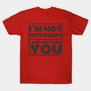 I'm not Introvert, I just don't like you! T-Shirt